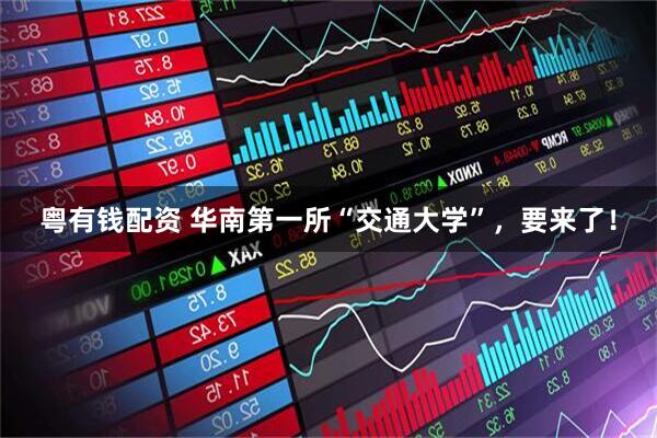 粤有钱配资 华南第一所“交通大学”,要来了!