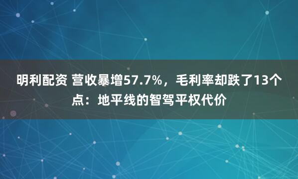 明利配资 营收暴增57.7%，毛利率却跌了13个点：地平线的智驾平权代价