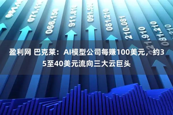 盈利网 巴克莱：AI模型公司每赚100美元，约35至40美元流向三大云巨头