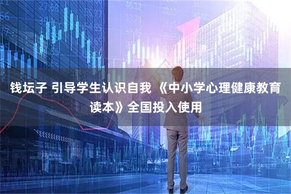 钱坛子 引导学生认识自我 《中小学心理健康教育读本》全国投入使用