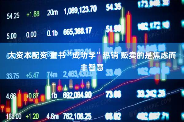 大资本配资 童书“成功学”热销 贩卖的是焦虑而非智慧